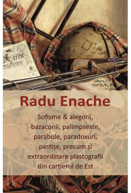 Sofisme si alegorii, bazaconii, palimpseste, parabole, paradoxuri, pastise, precum si extraordinare plastografii din cartierul de Est - Radu Enache