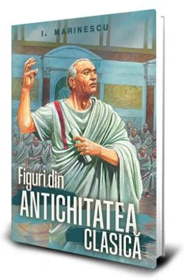 Figuri din Antichitatea clasica - Ioan M. Marinescu
