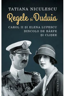 Regele si Duduia. Carol II si Elena Lupescu dincolo de barfe si clisee - Tatiana Niculescu