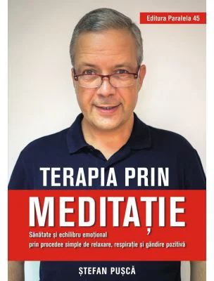 Terapia prin meditatie. Sanatate si echilibru emotional prin procedee simple de relaxare, respiratie si gandire pozitiva - Stefan Pusca