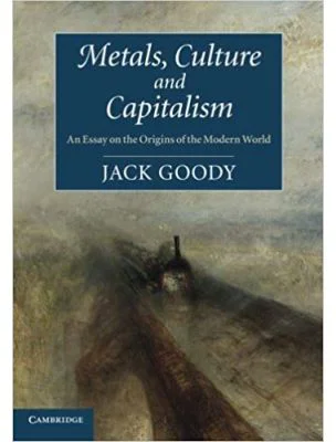 Metals, Culture and Capitalism: An Essay on the Origins of the Modern World - Jack Goody