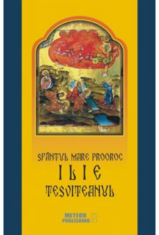 Sfantul Mare Prooroc Ilie Tesviteanul. Viata, minunile, legendele si obiceiurile