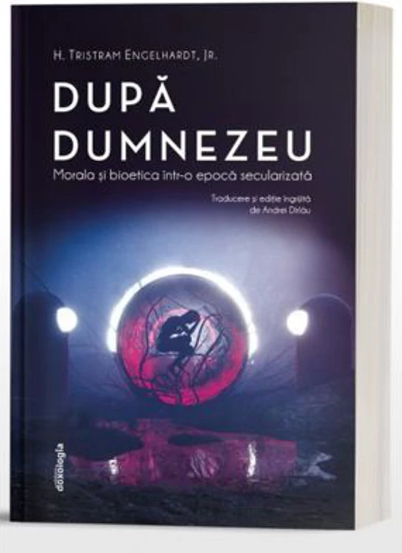 Dupa Dumnezeu - Morala si bioetica intr-o epoca secularizata - Tristram Engelhardt