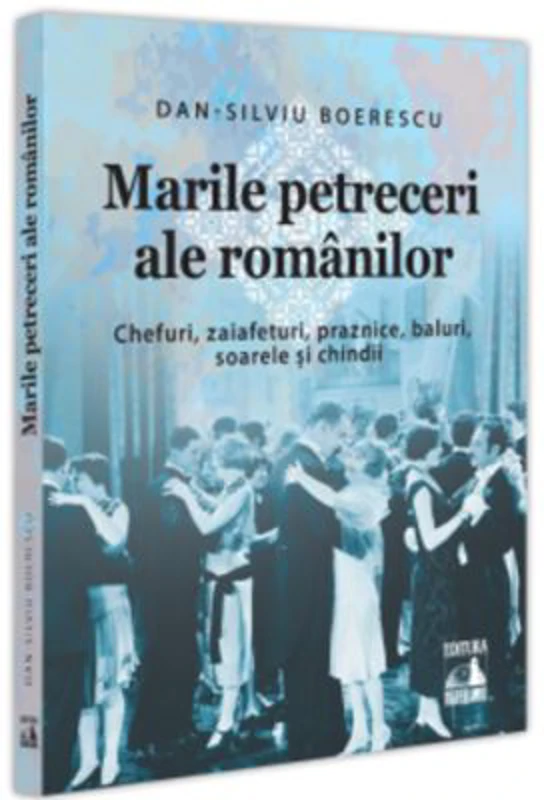 Marile petreceri ale romanilor. Chefuri, zaiafeturi, praznice, baluri, soarele si chindii - Dan-Silviu Boerescu