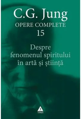 Despre fenomenul spiritului in arta si stiinta. Opere Complete, volumul 15 - C. G. Jung