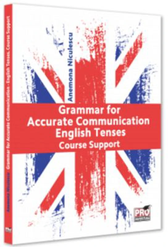 Grammar for Accurate Communication. English Tenses. Course Support - Anemona Niculescu