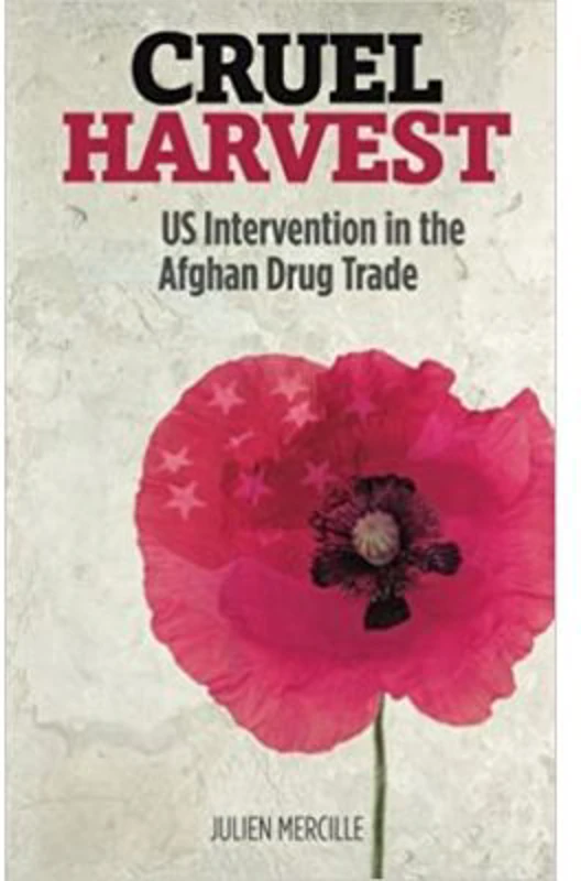 Cruel Harvest. US Intervention in the Afghan Drug Trade - Julien Marcille