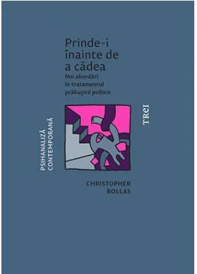 Prinde-i inainte de a cadea. Noi abordari in tratamentul prabusirii psihice - Christopher Bollas