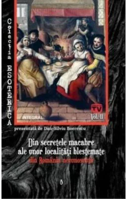 Din secretele macabre ale unor localitati blestemate din Romania necunoscuta - Dan-Silviu Boerescu