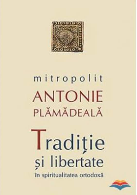 Traditie si libertate in spiritualitatea ortodoxa - Mitropolit Antonie Plamadeala