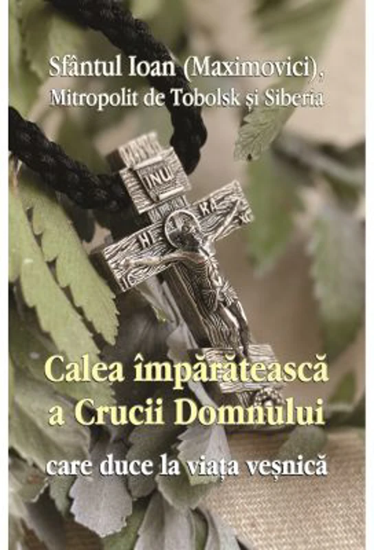 Calea imparateasca a crucii Domnului care duce la viata vesnica - Sf. Ioan Maximovici Mitropolit de Tobolsk si Siberia