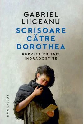 Scrisoare catre Dorothea. Breviar de idei indragostite - Gabriel Liiceanu