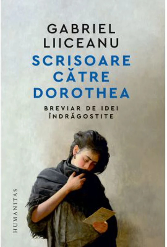 Scrisoare catre Dorothea. Breviar de idei indragostite - Gabriel Liiceanu