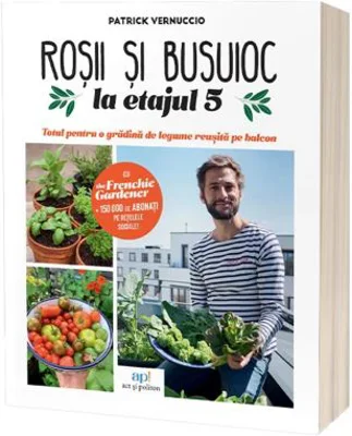 Rosii & busuioc la etajul 5: Totul pentru o gradina de legume reusita pe balcon - Patrick Vernuccio