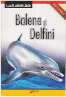 Enciclopedie. Lumea Animalelor. Balene si Delfini