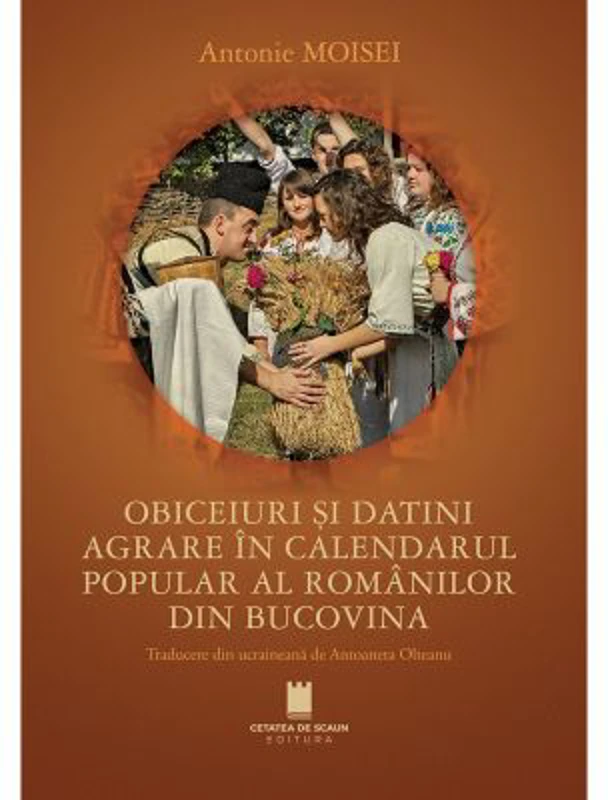 Obiceiuri si datini agrare in calendarul popular al romanilor din Bucovina - Antonie Moisei