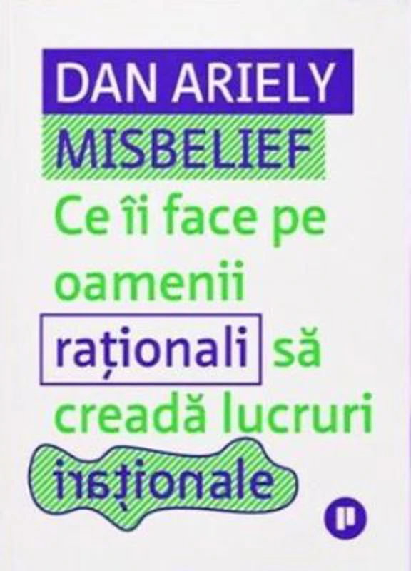 Misbelief. Ce ii face pe oamenii rationali sa creada lucruri irationale - Dan Ariely
