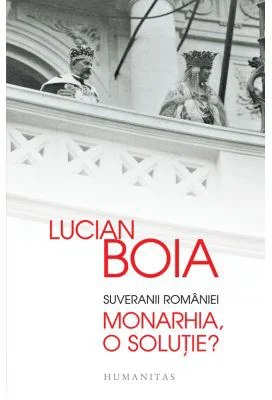 Suveranii Romaniei. Monarhia, o solutie? - Lucian Boia