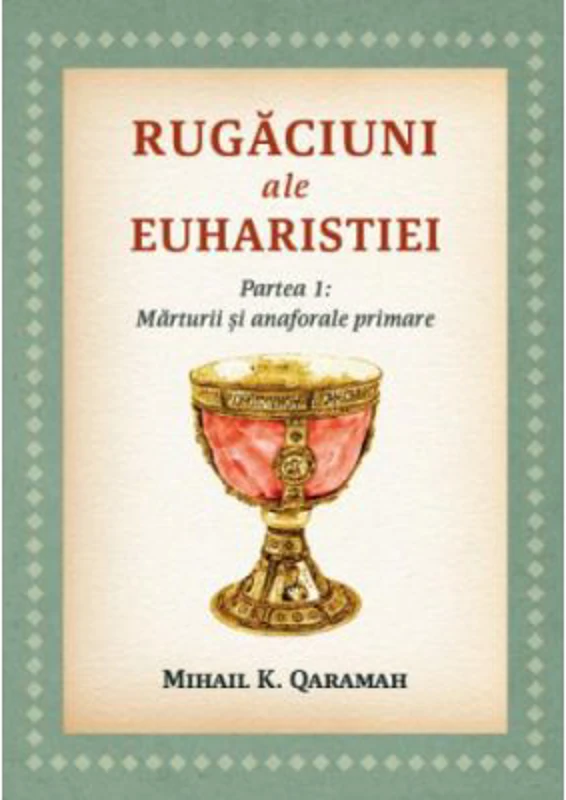 Rugaciuni ale Euharistiei. Partea 1. Marturii si anaforale primare - Mihail K. Qaramah