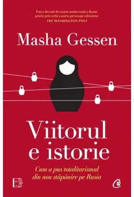 Viitorul e istorie. Cum a pus totalitarismul din nou stapanire pe Rusia - Masha Gessen