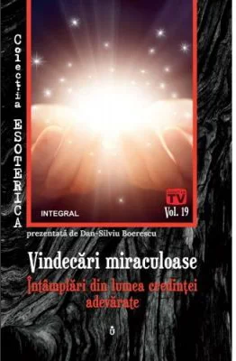 Vindecari miraculoase. Intamplari din lumea credintei adevarate - Dan-Silviu Boerescu
