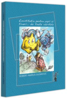 Constitutia pentru copii si tineri... de toate varstele - Robert-Marius Cazanciuc