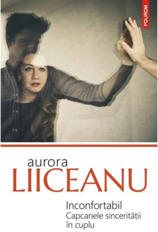 Inconfortabil. Capcanele sinceritatii in cuplu - Aurora Liiceanu