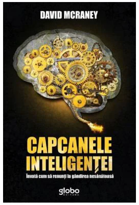Capcanele inteligentei. Invata cum sa renunti la gandirea nesanatoasa