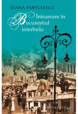 Intoarcere in Bucurestiul interbelic - Ioana Parvulescu
