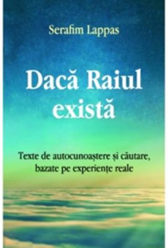 Daca Raiul exista. Texte de autocunoastere si cautare, bazate pe experiente reale - Serafim Lappas