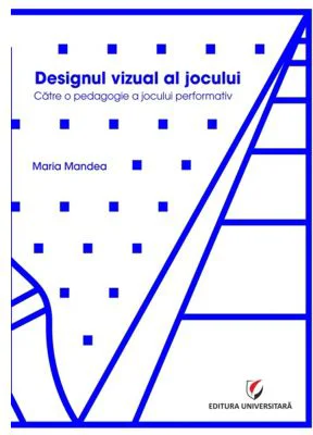 Designul vizual al jocului. Catre o pedagogie a jocului performativ - Maria Mandea