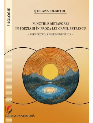 Functiile metaforei in poezia si in proza lui Camil Petrescu. Perspectiva hermeneutica - Stefana Dumitru