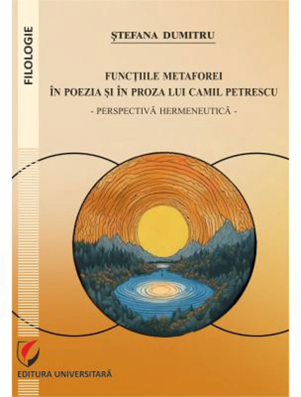 Functiile metaforei in poezia si in proza lui Camil Petrescu. Perspectiva hermeneutica - Stefana Dumitru