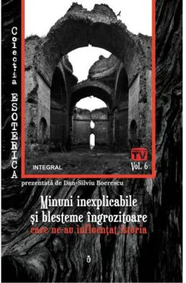 Minuni inexplicabile si blesteme ingrozitoare care ne-au influentat istoria - Dan-Silviu Boerescu