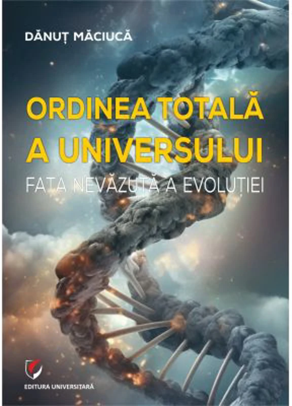 Ordinea totala a Universului. Fata nevazuta a evolutiei - Danut Maciuca