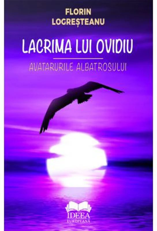 Lacrima lui Ovidiu. Avatarurile albatrosului - Florin Logresteanu