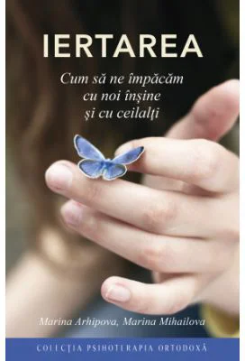 Iertarea. Cum sa ne impacam cu noi insine si cu ceilalti - Marina Mihailova, Marina Arhipova