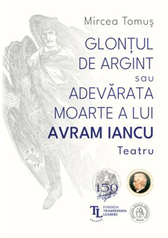 Glontul de argint sau Adevarata moarte a lui Avram Iancu. Teatru - Mircea Tomus