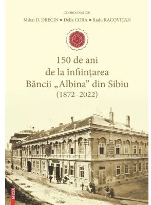 150 de ani de la infiintarea Bancii «Albina» din Sibiu (1872–2022) - Mihai D. Drecin