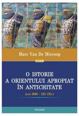 O istorie a Orientului Apropiat in antichitate - Marc Van De Mieroop