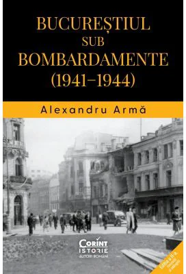 Bucurestiul sub bombardamente (1941-1944) - Alexandru Arma