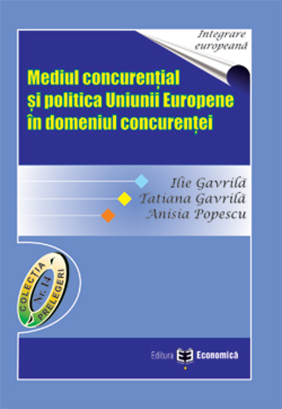 Mediul concurential si politica Uniunii Europene in domeniul concurentei - Ilie Gavrila, Tatiana Gavrila, Anisia Popescu
