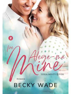 Alege-ma pe mine. Misty River volumul 2 - Becky Wade