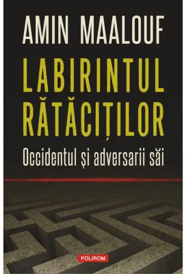 Labirintul ratacitilor. Occidentul si adversarii sai - Amin Maalouf