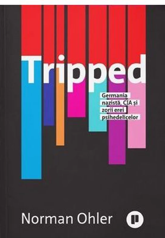 Tripped. Germania nazista, CIA si zorii erei psihedelicelor - Norman Ohler