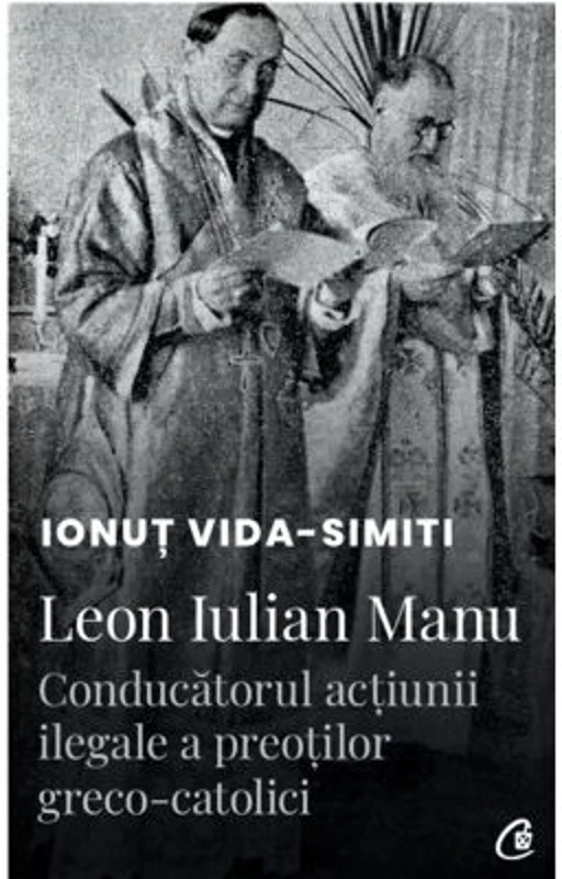 Leon Iulian Manu, conducatorul actiunii ilegale a preotilor greco-catolici
