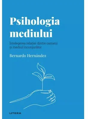 Volumul 53. Descopera Psihologia. Psihologia mediului. Intelegerea relatiei dintre oameni si mediul inconjurator - Bernardo Hernandez