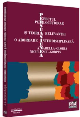 Persuasiunea, efectul perlocutionar si teoria relevantei - O abordare interdisciplinara - Anabella-Gloria Niculescu-Gorpin