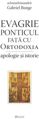 Evagrie Ponticul fata cu Ortodoxia. Apologie si istorie - Gabriel Bunge