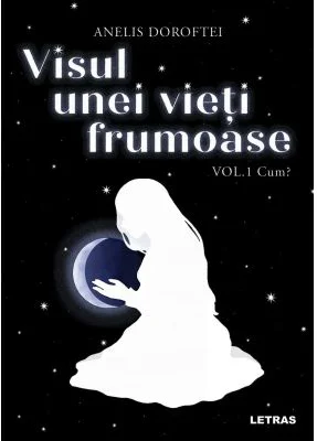 Visul unei vieti frumoase Vol. 1 Cum? - Anelis Doroftei